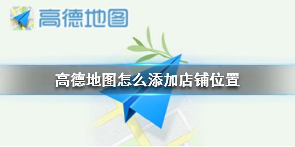 高德地图怎么添加店铺位置 店铺添加流程