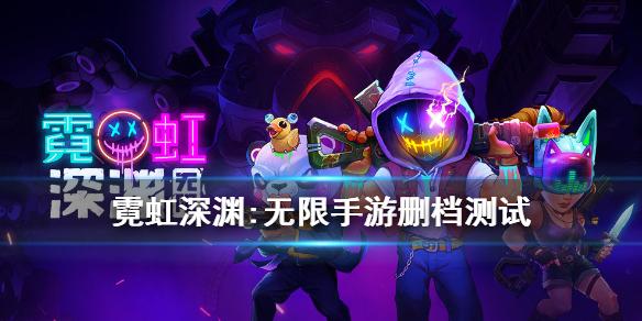 霓虹深渊：无限手游删档测试 测试资格公告
