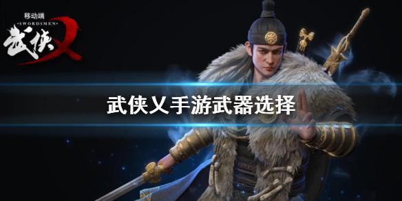 武侠乂手游武器怎么选 武器选择推荐内容汇总