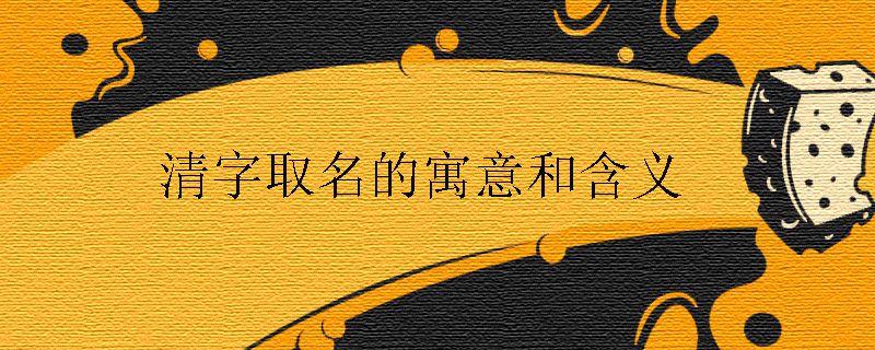 清字取名的寓意和含义