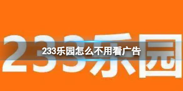 233乐园怎么不用看广告 233乐园广告关闭介绍