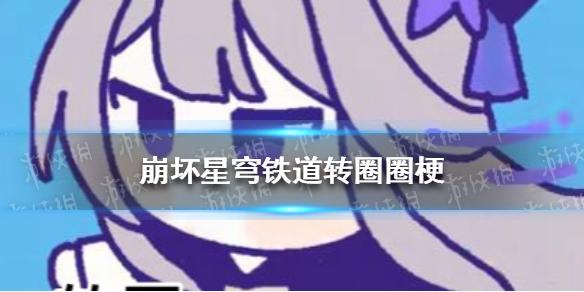 崩坏星穹铁道转圈圈 崩坏星穹铁道转圈圈表情包分享