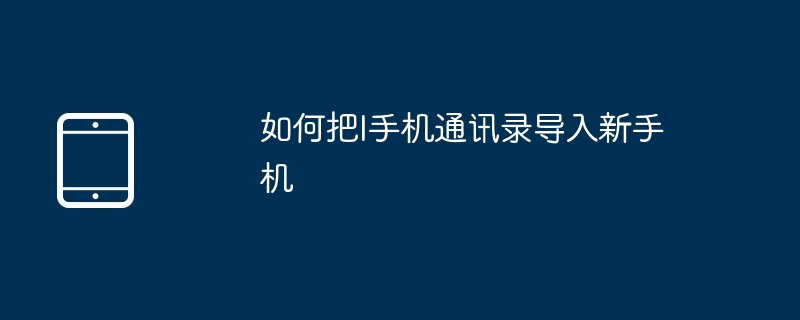 如何把I手机通讯录导入新手机