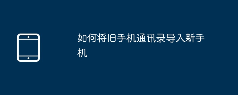 如何将旧手机通讯录导入新手机
