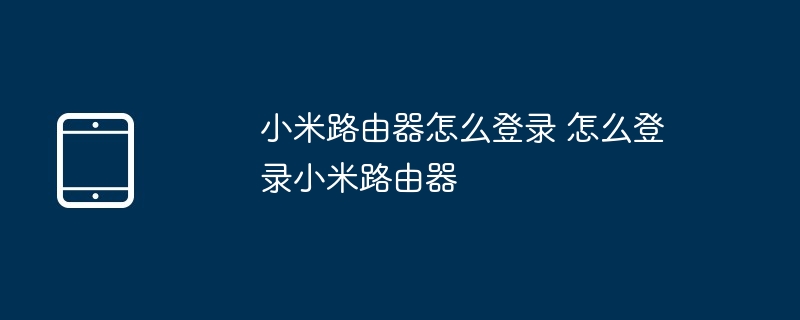小米路由器怎么登录 怎么登录小米路由器