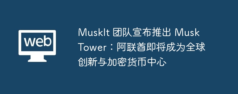 MuskIt 团队宣布推出 Musk Tower:阿联酋即将成为全球创新与加密货币中心