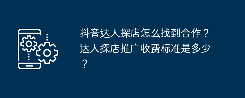 抖音达人探店怎么找到合作？达人探店推广收费标准是多少？