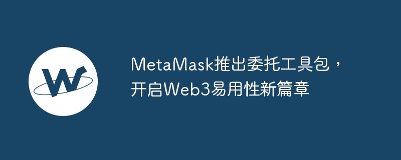 MetaMask推出委托工具包,开启Web3易用性新篇章