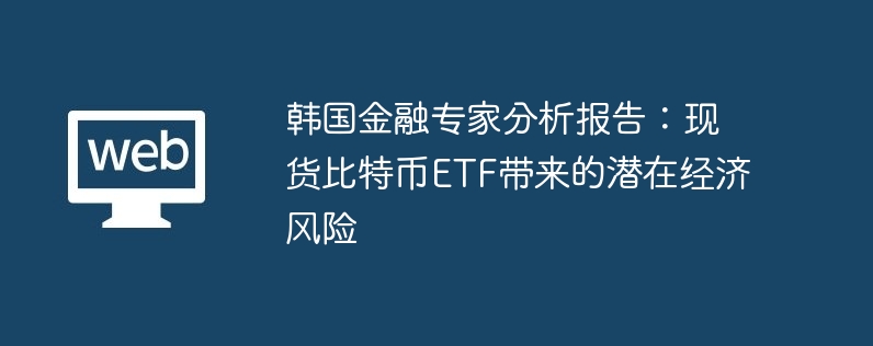 韩国金融专家分析报告:现货比特币ETF带来的潜在经济风险
