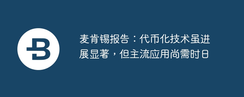 麦肯锡报告:代币化技术虽进展显著,但主流应用尚需时日