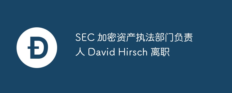 SEC 加密资产执法部门负责人 David Hirsch 离职