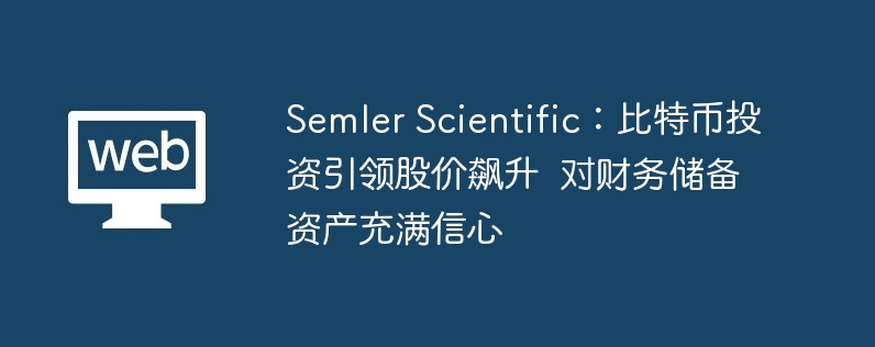 Semler Scientific:比特币投资引领股价飙升  对财务储备资产充满信心