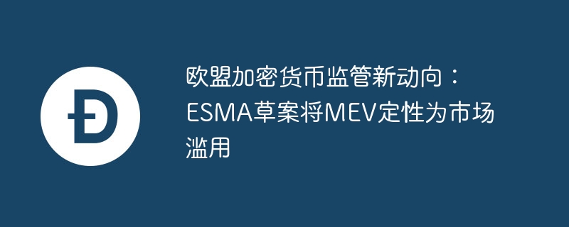 欧盟加密货币监管新动向:ESMA草案将MEV定性为市场滥用