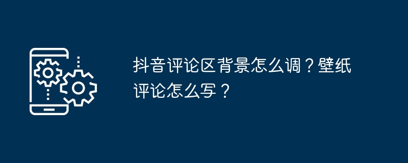 抖音评论区背景怎么调？壁纸评论怎么写？