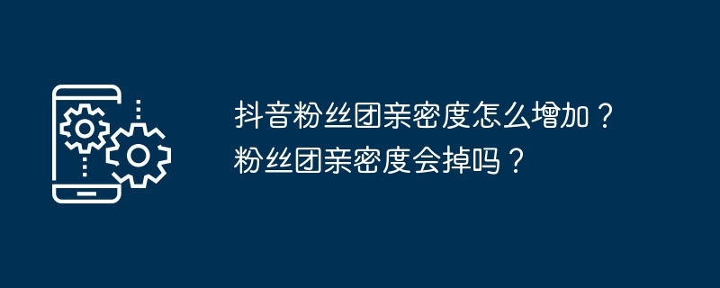 抖音粉丝团亲密度怎么增加？粉丝团亲密度会掉吗？