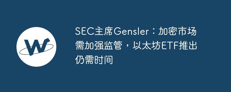 加密市场监管加强，Gensler：以太坊ETF需时