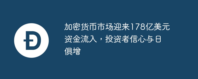 加密货币市场资金流入178亿美元，投资者信心激增