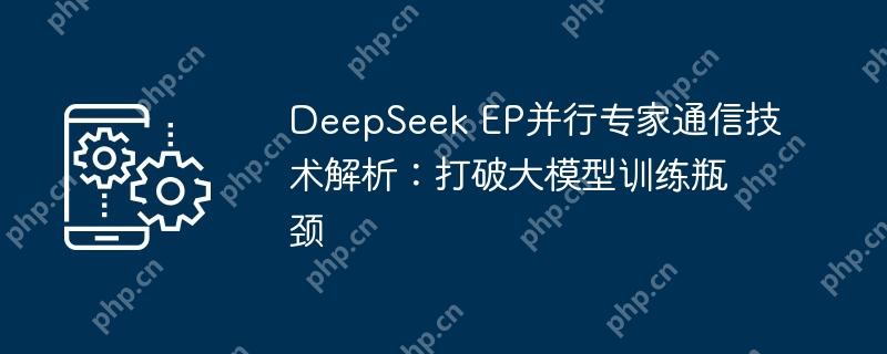 DeepSeek EP并行专家通信技术解析:打破大模型训练瓶颈