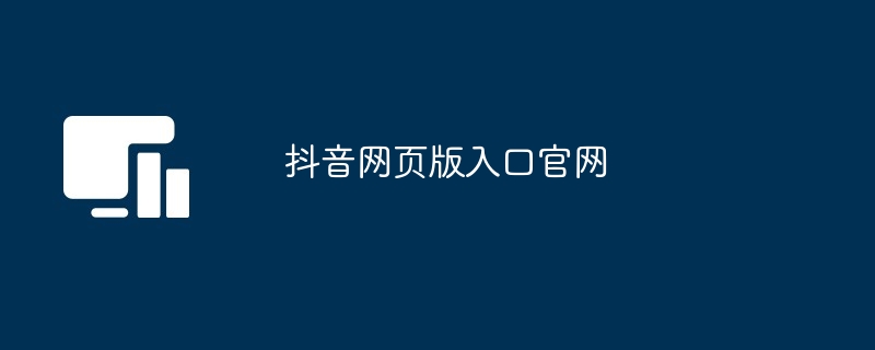 抖音网页版入口官网