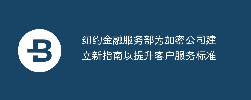 NYDFS新指南提升加密公司客户服务