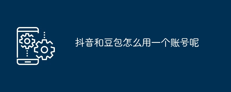 抖音和豆包怎么用一个账号呢