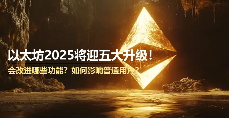 以太坊2025将迎五大升级!会改进哪些功能？如何影响普通用户？
