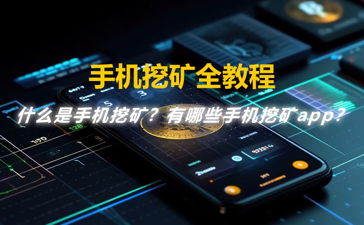 什么是手机挖矿？安全的手机挖矿APP有哪些？手机挖矿全教程