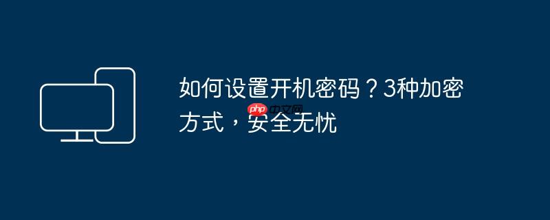 如何设置开机密码？3种加密方式,安全无忧