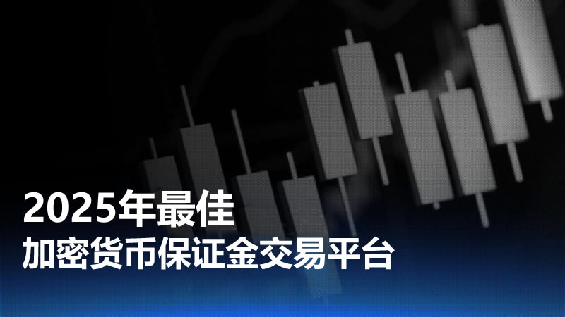 如何选择加密货币保证金交易所？2025年最佳加密货币保证金交易平台