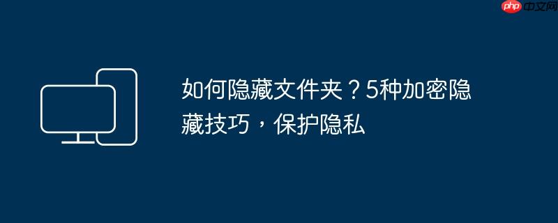 如何隐藏文件夹？5种加密隐藏技巧,保护隐私