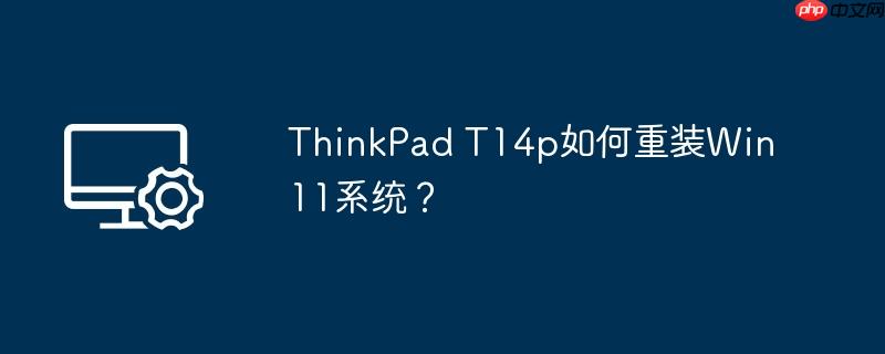 ThinkPad T14p如何重装Win11系统？