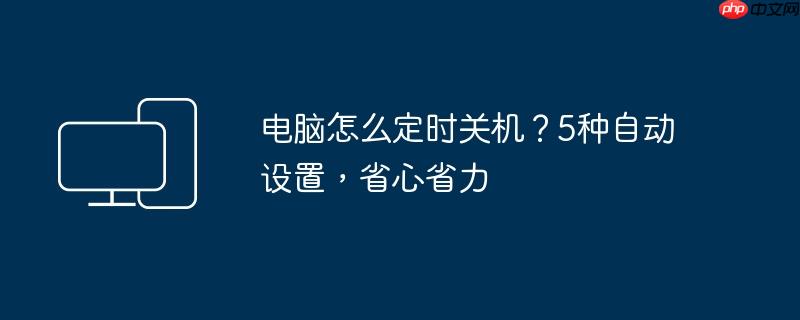 电脑怎么定时关机？5种自动设置,省心省力