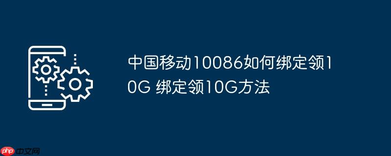 中国移动10086如何绑定领10G 绑定领10G方法