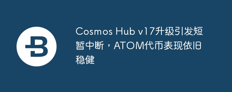Cosmos Hub升级中断？ATOM价格稳如泰山