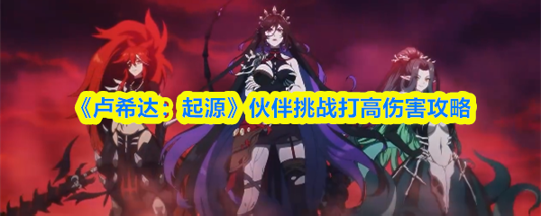 卢希达起源伙伴挑战怎么打高伤害