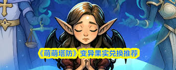 萌萌塔防变异果实如何兑换