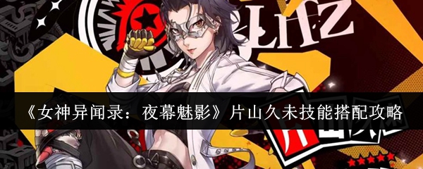 女神异闻录夜幕魅影片山久未技能怎么搭配