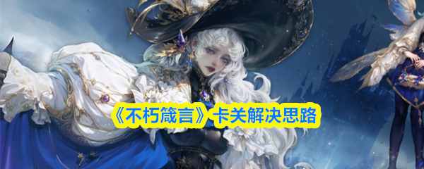 不朽箴言卡关怎么办