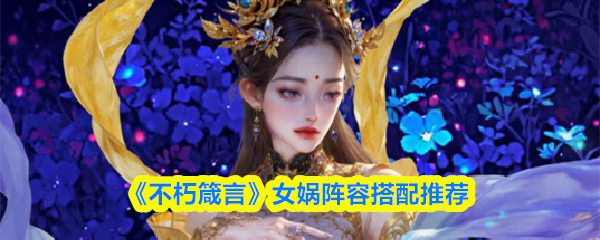 不朽箴言女娲阵容怎么搭配