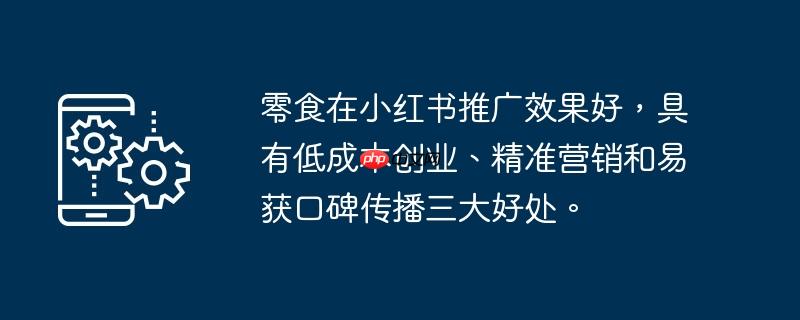 零食在小红书推广效果好，具有低成本创业、精准营销和易获口碑传播三大好处。