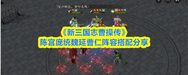 新三国志曹操传陈宫庞统魏延曹仁阵容怎么搭配