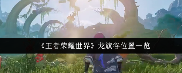 王者荣耀世界龙旗谷位置在哪里