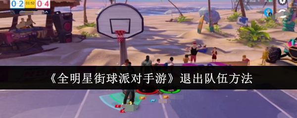 全明星街球派对手游怎么退出队伍