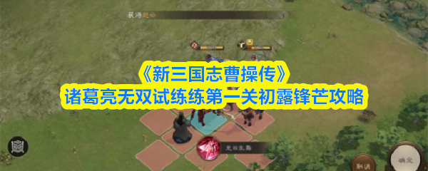 新三国志曹操传诸葛亮无双试练第一关怎么过