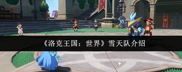洛克王国世界雪天队怎么样