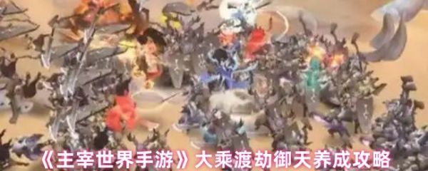 主宰世界大乘渡劫御天怎么养成