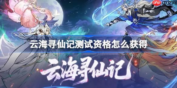 云海寻仙记测试资格怎么获得-云海寻仙记测试资格获取方法