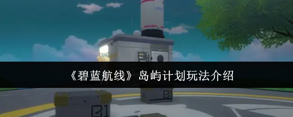 碧蓝航线岛屿计划怎么玩