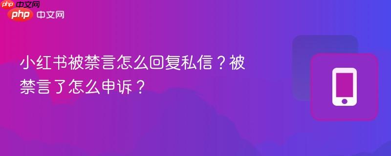 小红书被禁言怎么回复私信？被禁言了怎么申诉？