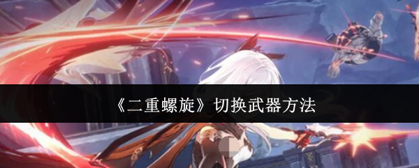 二重螺旋怎么切换武器